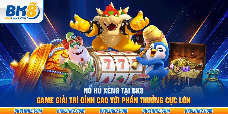 Nổ hũ xèng tại BK8: Game giải trí đỉnh cao với phần thưởng cực lớn