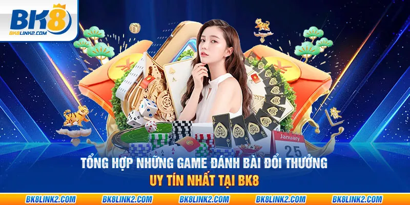 Tổng hợp những game đánh bài đổi thưởng uy tín nhất tại BK8